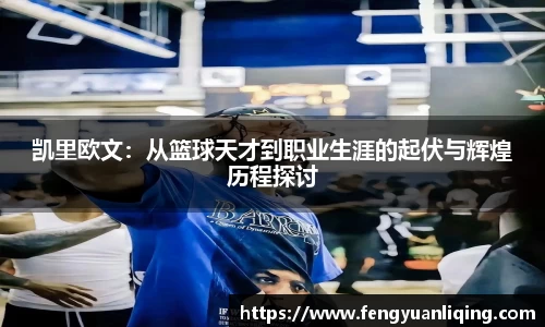 凯里欧文：从篮球天才到职业生涯的起伏与辉煌历程探讨