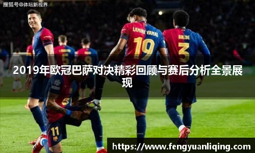 2019年欧冠巴萨对决精彩回顾与赛后分析全景展现
