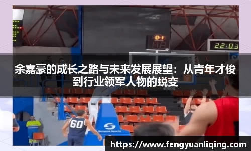 余嘉豪的成长之路与未来发展展望：从青年才俊到行业领军人物的蜕变