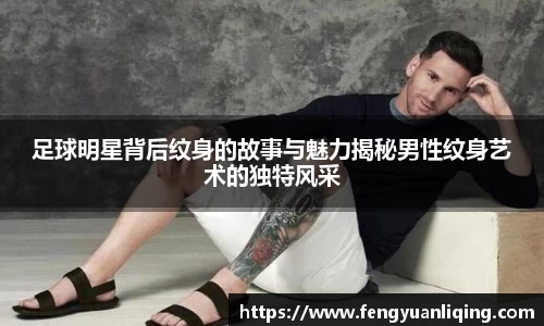 足球明星背后纹身的故事与魅力揭秘男性纹身艺术的独特风采