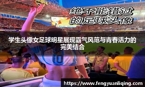 学生头像女足球明星展现霸气风范与青春活力的完美结合
