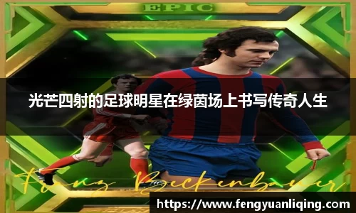 光芒四射的足球明星在绿茵场上书写传奇人生