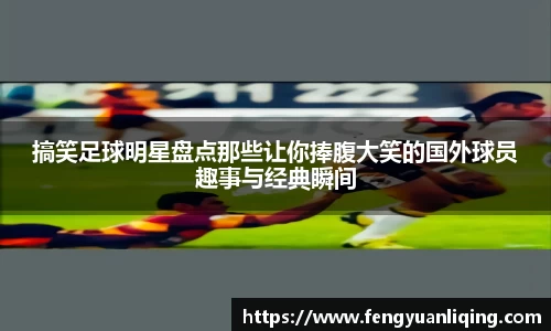 搞笑足球明星盘点那些让你捧腹大笑的国外球员趣事与经典瞬间