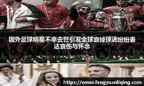 国外足球明星不幸去世引发全球哀悼球迷纷纷表达哀伤与怀念