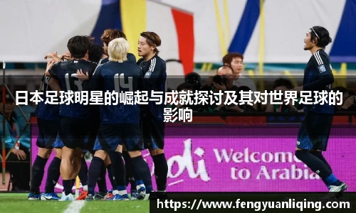 日本足球明星的崛起与成就探讨及其对世界足球的影响