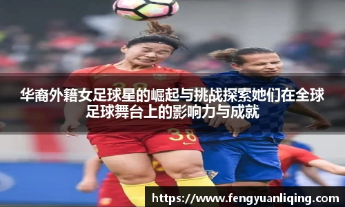 华裔外籍女足球星的崛起与挑战探索她们在全球足球舞台上的影响力与成就