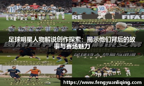 足球明星人物解说创作探索：揭示他们背后的故事与赛场魅力